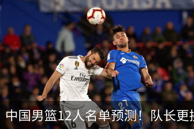 中国男篮12人名单预测！队长更换，杨瀚森王俊杰首发，赛程出炉